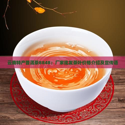 云南特产普洱茶8848：厂家批发茶叶价格介绍及宣传语