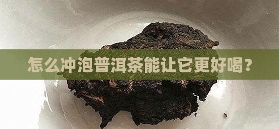 怎么冲泡普洱茶能让它更好喝？