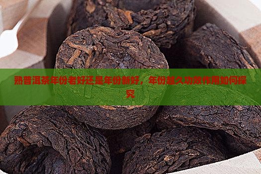 熟普洱茶年份老好还是年份新好，年份越久功效作用如何探究