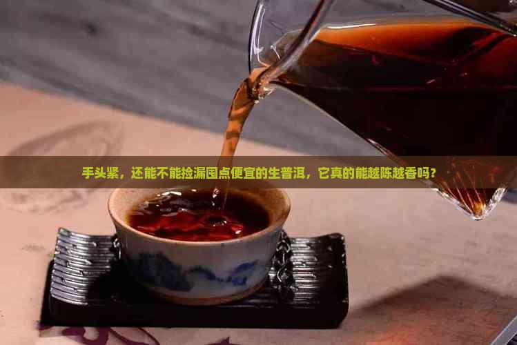 手头紧，还能不能捡漏囤点便宜的生普洱，它真的能越陈越香吗？