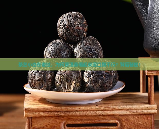 茶艺小白在老挝,为何普洱茶喝起来涩口到不行?背后秘密! 茶艺小白在老挝,为何普洱茶喝起来涩口到不行?背后秘密!