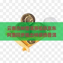 云南古树普洱茶信息京东阿里同步推出特级熟普洱茶 山茶植物熟茶价格优惠 云南古树普洱茶信息京东阿里同步推出特级熟普洱茶 山茶植物熟茶价格优惠