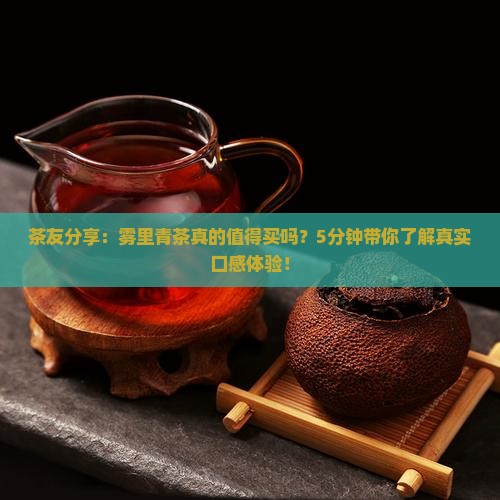 茶友分享:雾里青茶真的值得买吗?5分钟带你了解真实口感体验! 茶友分享:雾里青茶真的值得买吗?5分钟带你了解真实口感体验!
