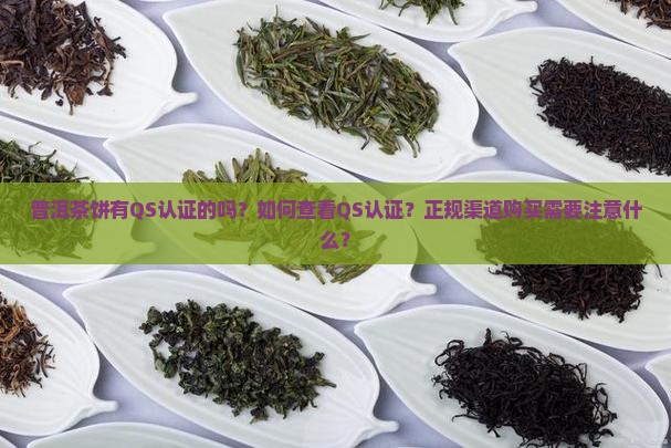 普洱茶饼有QS认证的吗?如何查看QS认证?正规渠道购买需要注意什么? 普洱茶饼有QS认证的吗?如何查看QS认证?正规渠道购买需要注意什么?