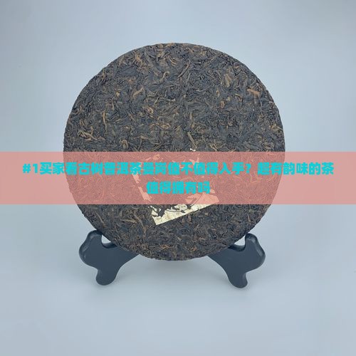 #1买家看古树普洱茶曼岗值不值得入手？超有韵味的茶值得拥有吗
