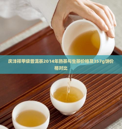 庆沣祥甲级普洱茶2014年熟茶与生茶价格及357g饼价格对比