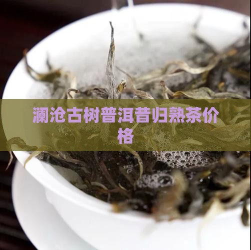 澜沧古树普洱昔归熟茶价格
