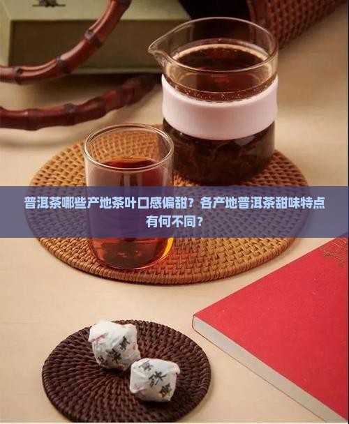 普洱茶哪些产地茶叶口感偏甜？各产地普洱茶甜味特点有何不同？