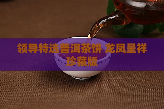 领导特选普洱茶饼 龙凤呈祥珍藏版