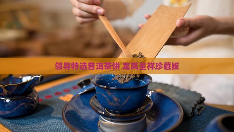 领导特选普洱茶饼 龙凤呈祥珍藏版