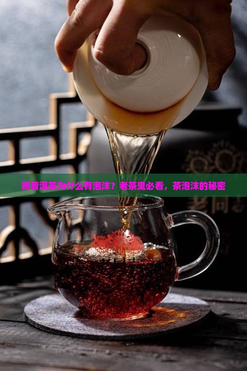 熟普洱茶为什么有泡沫？老茶鬼必看，茶泡沫的秘密