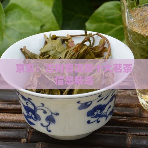 京东：古树普洱茶十大茗茶信息精选
