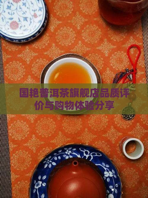 国艳普洱茶旗舰店品质评价与购物体验分享