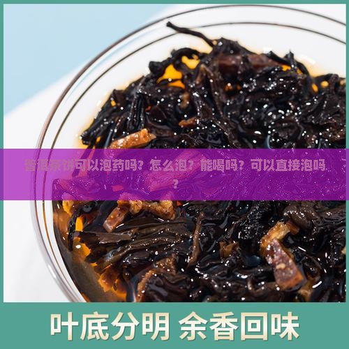 普洱茶饼可以泡药吗？怎么泡？能喝吗？可以直接泡吗？