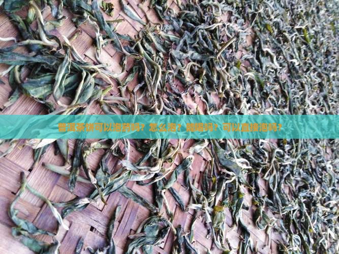 普洱茶饼可以泡药吗？怎么泡？能喝吗？可以直接泡吗？