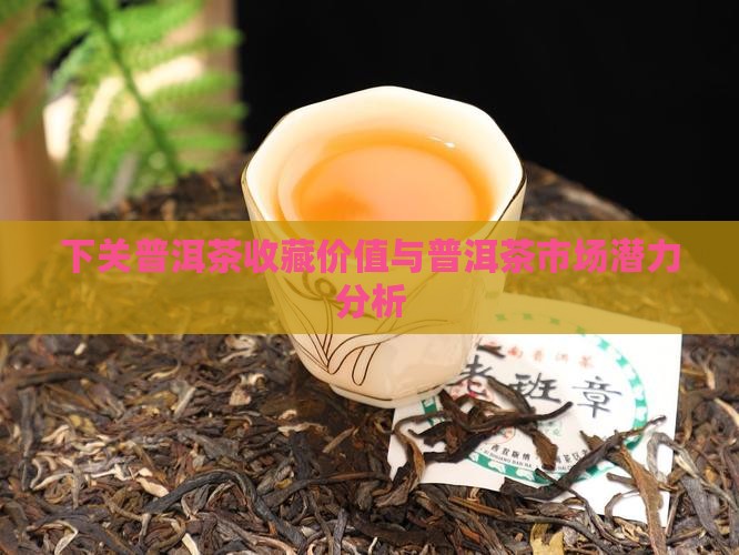 下关普洱茶收藏价值与普洱茶市场潜力分析