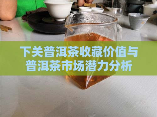 下关普洱茶收藏价值与普洱茶市场潜力分析