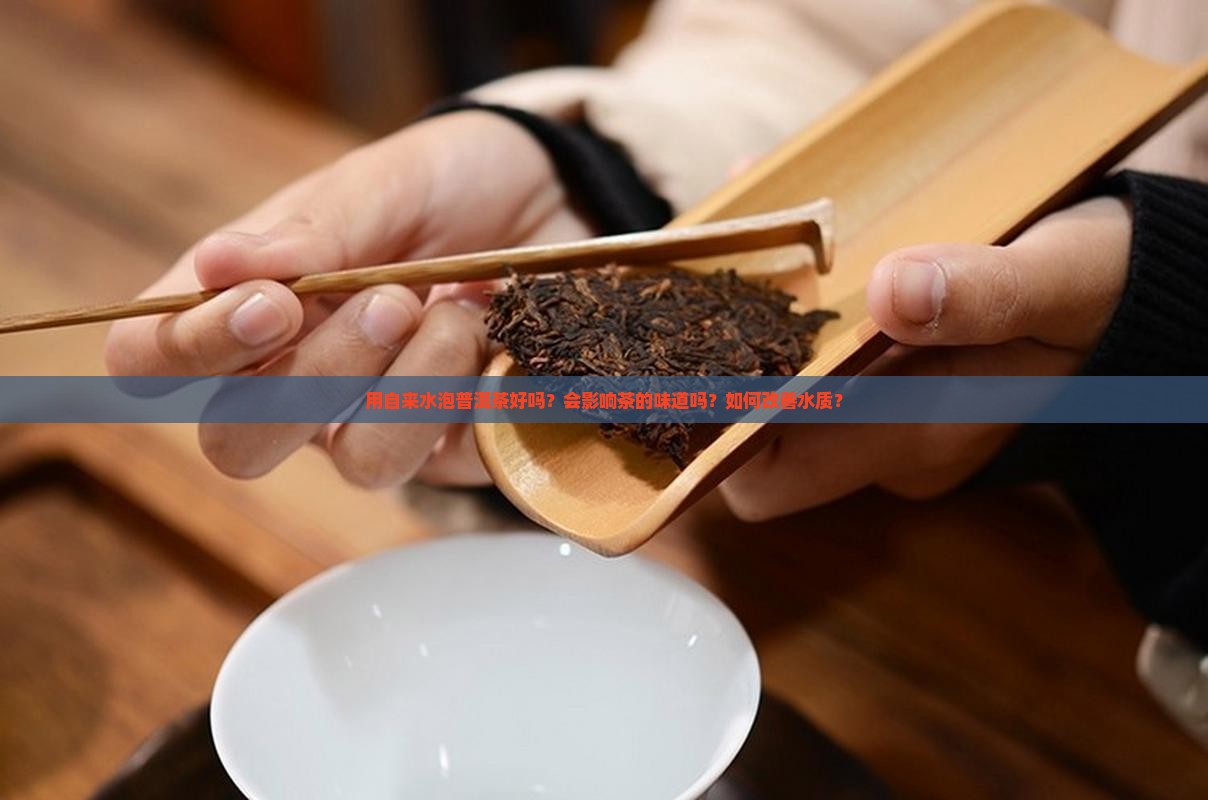 用自来水泡普洱茶好吗？会影响茶的味道吗？如何改善水质？