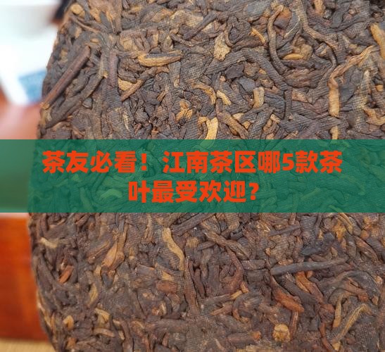 茶友必看！江南茶区哪5款茶叶最受欢迎？