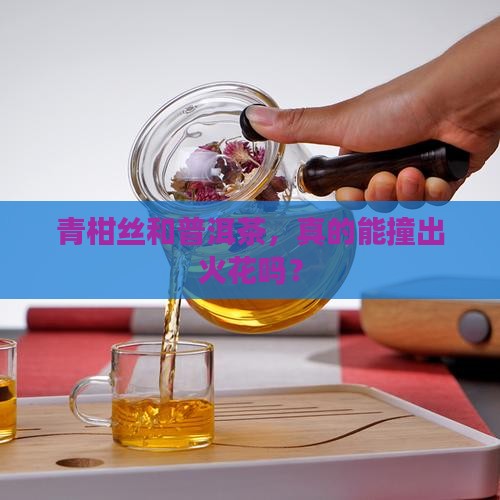 青柑丝和普洱茶，真的能撞出火花吗？