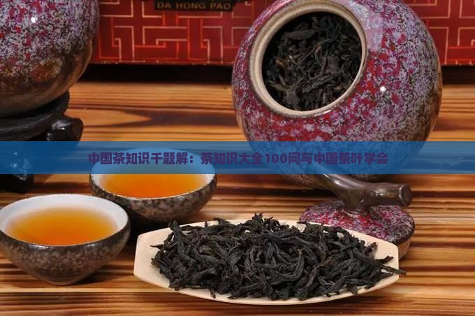 中国茶知识千题解：茶知识大全100问与中国茶叶学会