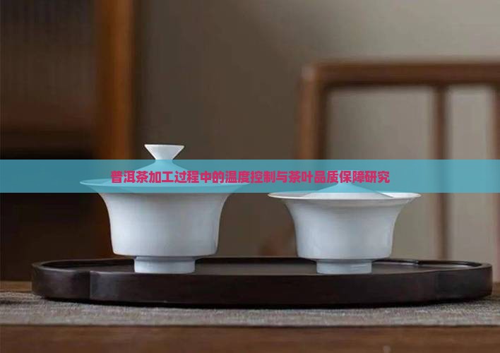 普洱茶加工过程中的温度控制与茶叶品质保障研究
