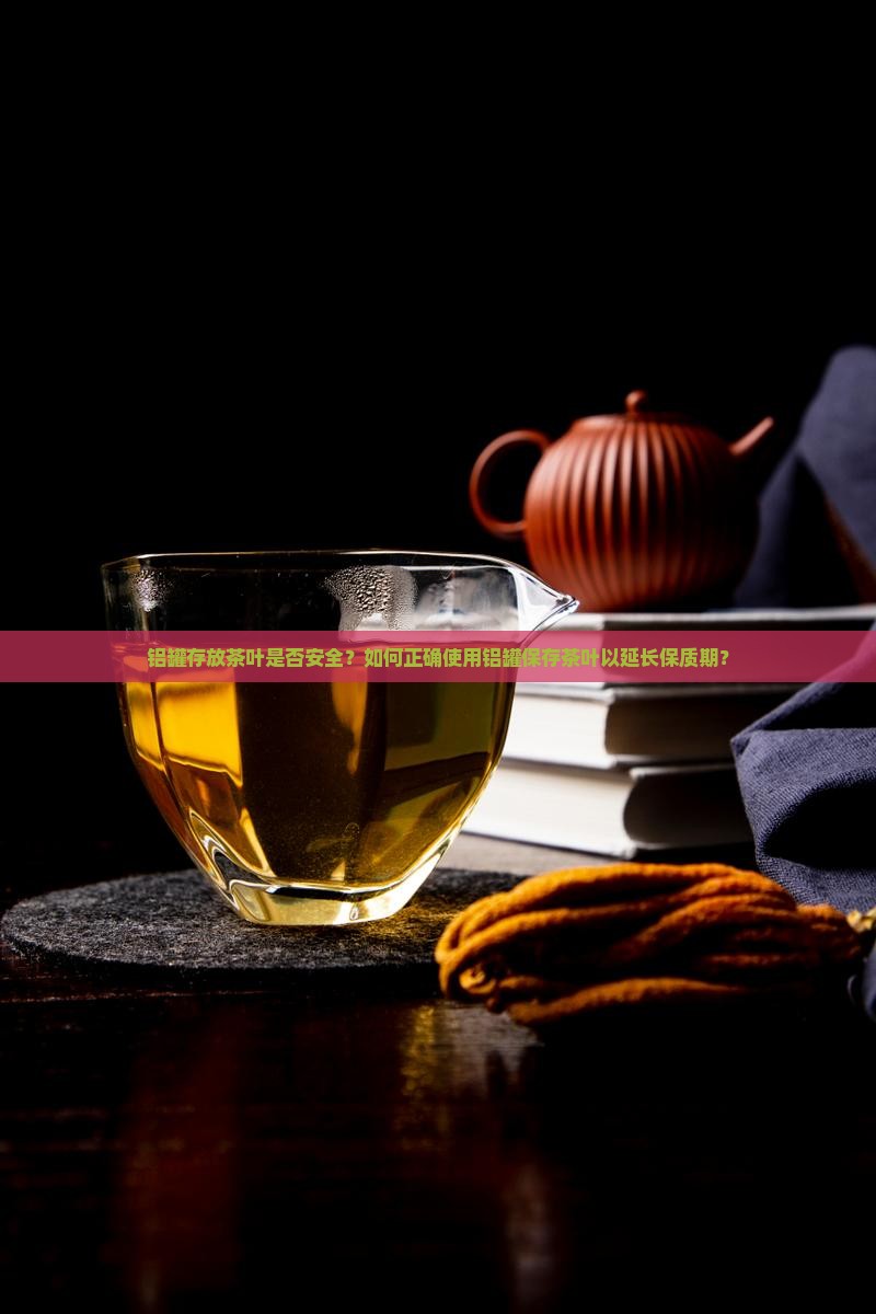 铝罐存放茶叶是否安全？如何正确使用铝罐保存茶叶以延长保质期？