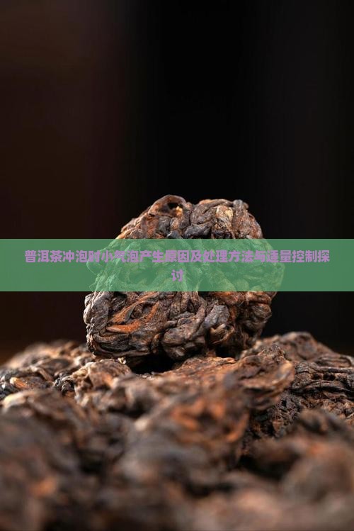 普洱茶冲泡时小气泡产生原因及处理方法与适量控制探讨