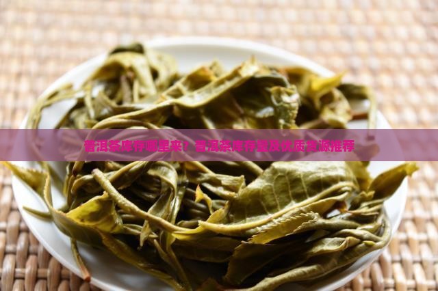 普洱茶库存哪里来？普洱茶库存量及优质货源推荐