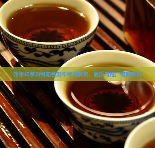 浮梁红茶为何知名度不缚其历史、品质与推广难题分析