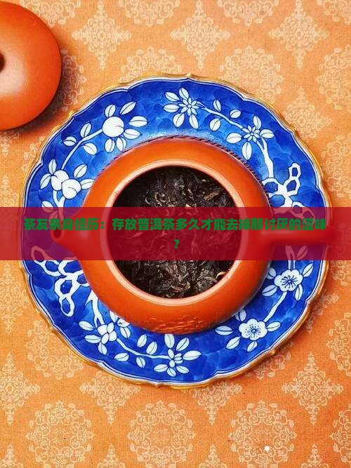 茶友亲身经历：存放普洱茶多久才能去掉那讨厌的涩味？