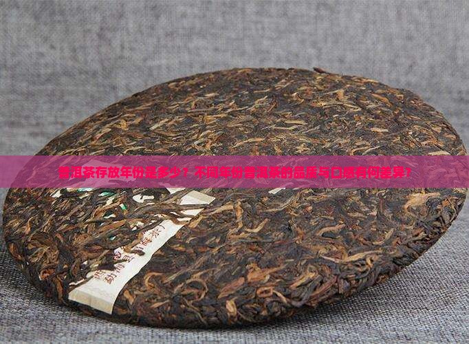 普洱茶存放年份是多少？不同年份普洱茶的品质与口感有何差异？