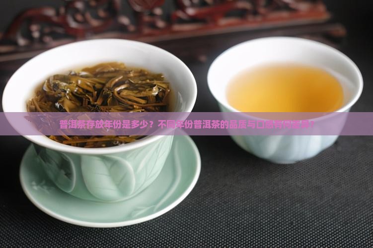 普洱茶存放年份是多少？不同年份普洱茶的品质与口感有何差异？
