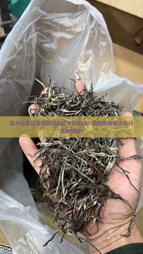陈升号老班章鼠年纪念茶为何如此：藏着哪些痛点与行业新趋势？