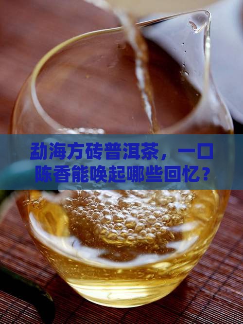 勐海方砖普洱茶，一口陈香能唤起哪些回忆？