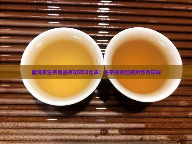 普洱茶生茶和熟茶功效对比表：生茶熟茶区别及作用详解
