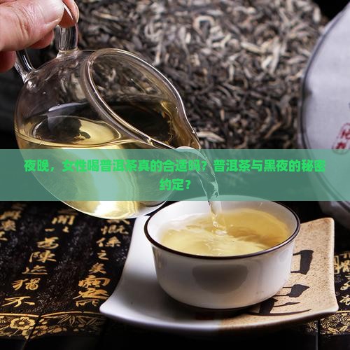 夜晚，女性喝普洱茶真的合适吗？普洱茶与黑夜的秘密约定？