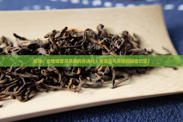 夜晚，女性喝普洱茶真的合适吗？普洱茶与黑夜的秘密约定？