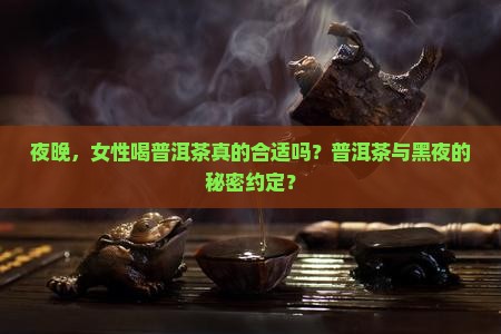 夜晚，女性喝普洱茶真的合适吗？普洱茶与黑夜的秘密约定？