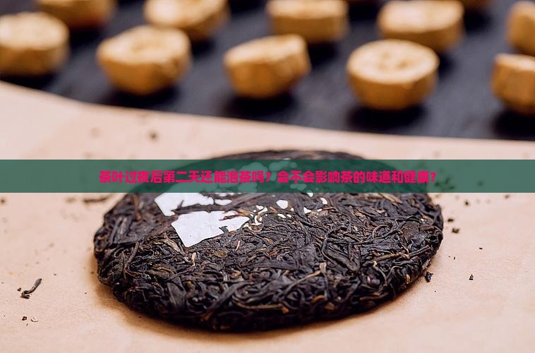 茶叶过夜后第二天还能泡茶吗？会不会影响茶的味道和健康？