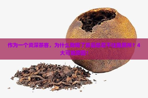 作为一个资深茶客，为什么我喝了茶后总忍不住跑厕所？4大可能原因！