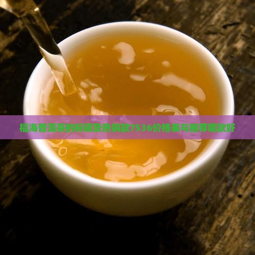福海普洱茶的标徽及热销款7536价格表与推荐哪款好