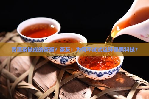 普洱茶做成的茶罐？茶友：为何不试试这环保黑科技？
