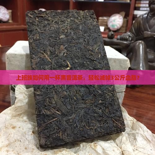 上班族如何用一杯黑普洱茶，轻松减掉3公斤血脂？