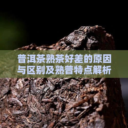 普洱茶熟茶好差的原因与区别及熟普特点解析