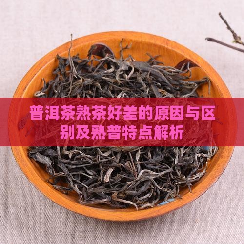普洱茶熟茶好差的原因与区别及熟普特点解析
