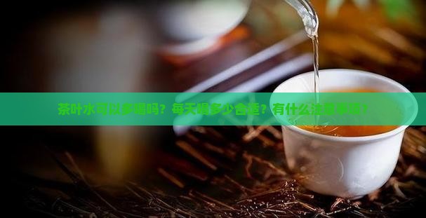 茶叶水可以多喝吗？每天喝多少合适？有什么注意事项？