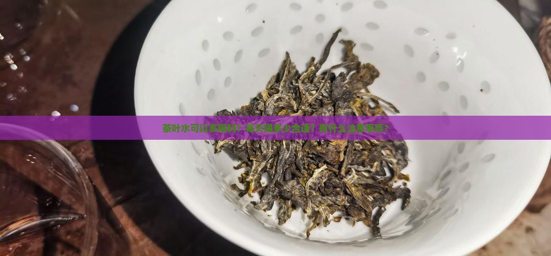 茶叶水可以多喝吗？每天喝多少合适？有什么注意事项？