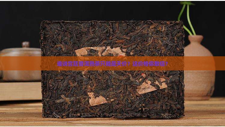 谁说宫廷普洱熟茶只能是天价？这价格你敢信？