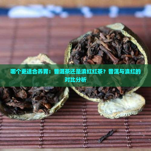 哪个更适合养胃：普洱茶还是滇红红茶？普洱与滇红的对比分析